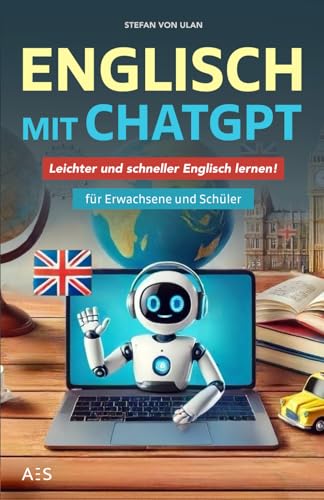 Englisch mit ChatGPT: Leichter und schneller Englisch lernen mit deinem persönlichen KI-Sprachlehrer! (Für Erwachsene und Schüler)