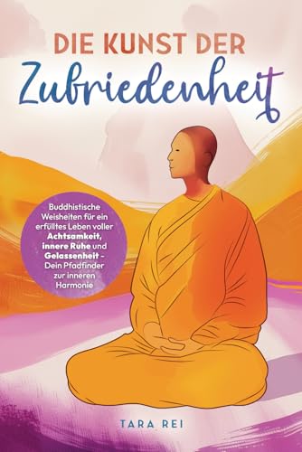 Die Kunst der Zufriedenheit: Ein praktischer Leitfaden für mehr Achtsamkeit, innere Ruhe, Gelassenheit und Geduld durch inspirierende Weisheiten