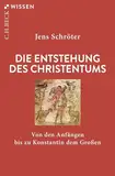 Die Entstehung des Christentums: Von den Anfängen bis zu Konstantin dem Großen (Beck'sche Reihe)