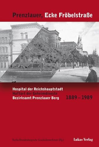 Prenzlauer, Ecke Fröbelstraße: Hospital der Reichshauptstadt, Haftort der Geheimdienste, Bezirksamt Prenzlauer Berg 1889–1989