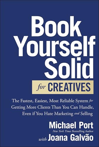 Book Yourself Solid for Creatives: The Fastest, Easiest, Most Reliable System for Getting More Clients Than You Can Handle, Even if You Hate Marketing and Selling