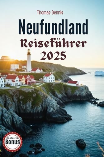 Neufundland Reiseführer 2025: Entdecken Sie das maritime Erbe und die verborgenen Schätze der kanadischen Atlantikgrenze (NEWFOUNDLAND, Band 2)