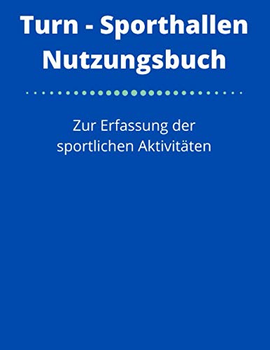 Turn- Sporthallen Nutzungsbuch: Zur Erfassung der sportlichen Aktivitäten - Belegungsbuch