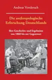 Die anthropologische Erforschung Deutschlands: Ihre Geschichte und Ergebnisse von 1860 bis zur Gegenwart