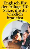 Englisch für den Alltag: 710 Sätze, die du wirklich brauchst