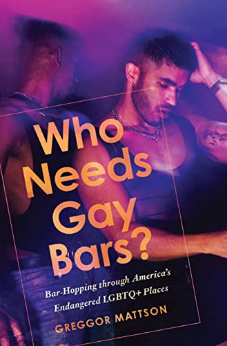 Who Needs Gay Bars?: Bar-hopping Through America's Endangered Lgbtq+ Places