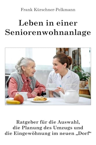 Leben in einer Seniorenwohnanlage: Ratgeber für die Auswahl, die Planung des Umzugs und die Eingewöhnung im neuen Dorf