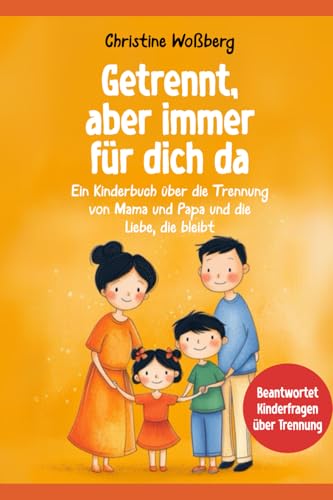 Getrennt, aber immer für dich da: Ein Kinderbuch über die Trennung von Mama und Papa und die Liebe, die bleibt