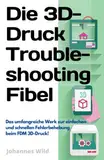 Die 3D-Druck Troubleshooting Fibel: Das umfangreiche Werk zur einfachen und schnellen Fehlerbehebung beim FDM 3D-Druck! (3D-Druck | Einführung, Problembehandlung & Ideen, Band 2)