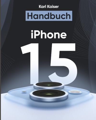 iPhone 15 Handbuch: Das Benutzerhandbuch für Senioren und Einsteiger zur Bedienung von iPhone 15, iPhone 15 Plus, iPhone 15 Pro und iPhone 15 Pro Max