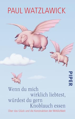 Wenn du mich wirklich liebtest, würdest du gern Knoblauch essen: Über das Glück und die Konstruktion der Wirklichkeit. Herausgegeben von Heidi Bohnet und Klaus Stadler