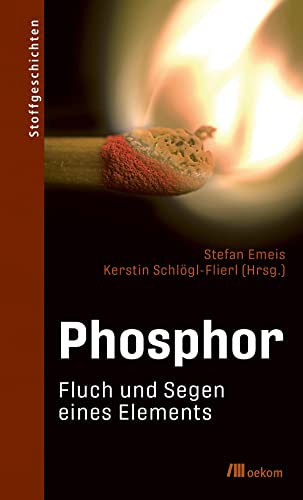 Phosphor: Fluch und Segen eines Elements. Recycling, nachhaltige Nutzung und rechtliche Herausforderungen eines lebenswichtigen Elements und seine zweischneidige Rolle (Stoffgeschichten, Band 14)