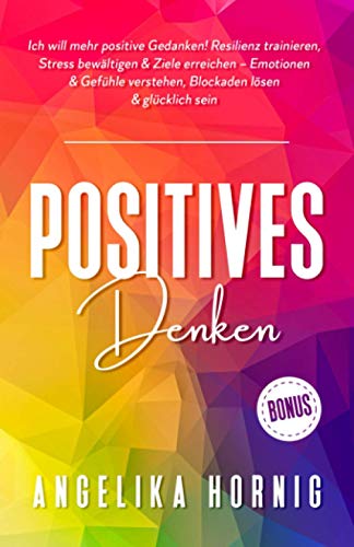 Positives Denken: Ich will mehr positive Gedanken! Resilienz trainieren, Stress bewältigen & Ziele erreichen – Emotionen & Gefühle verstehen, ... Psychologie - glücklich sein, Band 1)