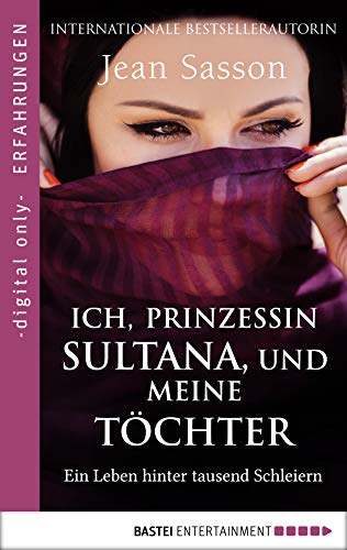 Ich, Prinzessin Sultana, und meine Töchter: Ein Leben hinter tausend Schleiern (Erfahrungen und Schicksale – Die wahre Geschichte einer Prinzessin aus Saudi-Arabien 2)