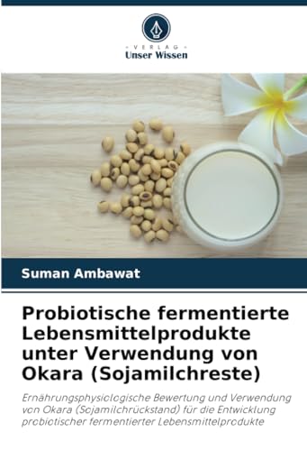 Probiotische fermentierte Lebensmittelprodukte unter Verwendung von Okara (Sojamilchreste): Ernährungsphysiologische Bewertung und Verwendung von ... fermentierter Lebensmittelprodukte