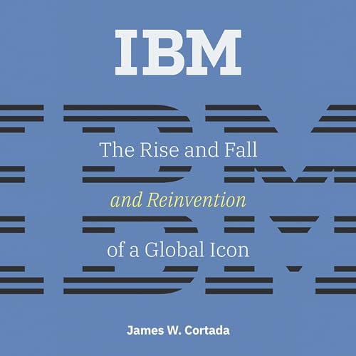 IBM: The Rise and Fall and Reinvention of a Global Icon (History of Computing)