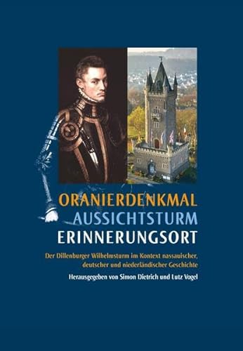 Oranierdenkmal, Aussichtsturm, Erinnerungsort: Der Dillenburger Wilhelmsturm im Kontext nassauischer, deutscher und niederländischer Geschichte ... der Historischen Kommission für Nassau)