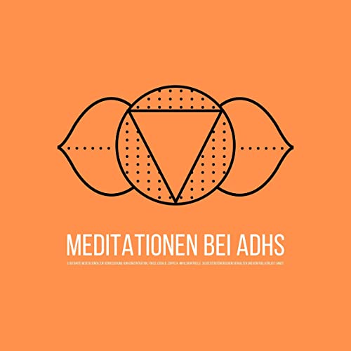 Geführte Meditationen bei ADHS: zur Verbesserung von Fokus, Konzentration, Impulskontrolle & selbstzerstörerischem Verhalten