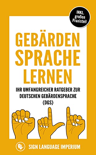 Gebärdensprache lernen: Wie Sie im Handumdrehen die Kommunikation der deutschen Gebärdensprache (DGS) mit der richtigen Körpersprache, Mimik, Gestik und dem Fingeralphabet erfolgreich erlernen