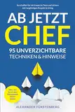 Ab jetzt Chef - 95 unverzichtbare Techniken & Hinweise: Alles, was Sie als neue Führungskraft wissen müssen. So schaffen Sie Vertrauen im Team und sichern sich langfristigen Respekt & Erfolg