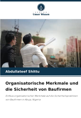 Organisatorische Merkmale und die Sicherheit von Baufirmen: Einfluss organisatorischer Merkmale auf die Sicherheitspraktiken von Baufirmen in Abuja, Nigeria