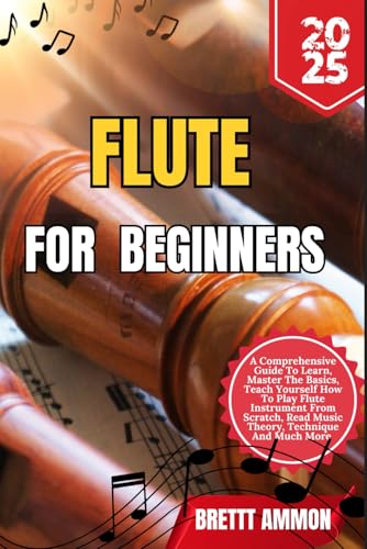 Flute For Beginners: A Comprehensive Guide To Learn, Master The Basics, Teach Yourself How To Play Flute Instrument From Scratch, Read Music Theory, Technique And Much More