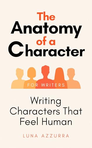 The Anatomy of a Character: Writing Characters that feel Human (English Edition)