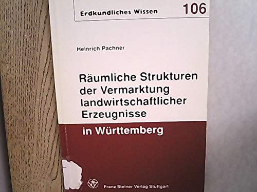 Räumliche Strukturen der Vermarktung landwirtschaftlicher Erzeugnisse in Württemberg: Struktur- und funktionsräumlicher Ansatz zum Verständnis von ... Raumes (Erdkundliches Wissen, Band 106)