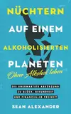 Nüchtern auf einem alkoholisierten Planeten: Ohne Alkohol leben. Die unerwartete Abkürzung zu Glück, Gesundheit und finanzieller Freiheit: Giving Up ... Glück, Gesundheit und finanzieller Freiheit