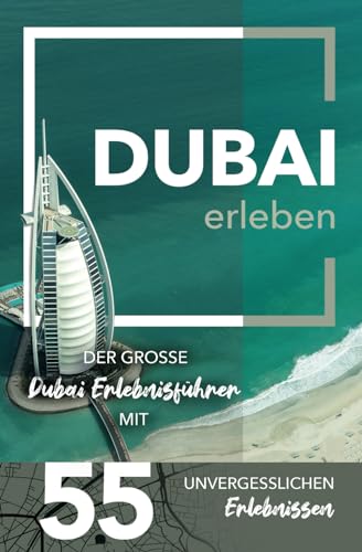 Dubai erleben - Der große Dubai Erlebnisführer mit 55 unvergesslichen Erlebnissen