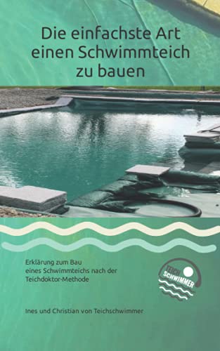 Die einfachste Art einen Schwimmteich zu bauen: Erklärung zum Bau eines Schwimmteichs nach der Teichdoktor-Methode