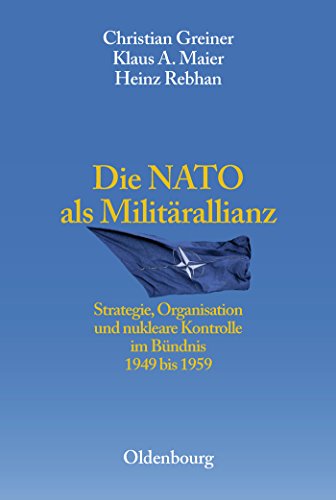 Die NATO als Militärallianz: Strategie, Organisation und nukleare Kontrolle im Bündnis 1949 bis 1959 (Entstehung und Probleme des Atlantischen Bündnisses, 4, Band 4)