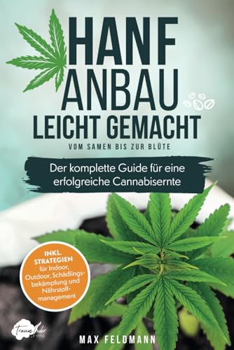 Hanfanbau leicht gemacht - Vom Samen bis zur Blüte: Der komplette Guide für eine erfolgreiche Cannabisernte - Inkl. Strategien für Indoor, Outdoor, Schädlingsbekämpfung und Nährstoffmanagement