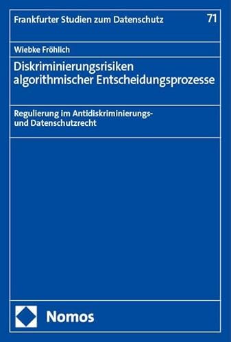 Diskriminierungsrisiken algorithmischer Entscheidungsprozesse: Regulierung im Antidiskriminierungs- und Datenschutzrecht (Frankfurter Studien zum Datenschutz)