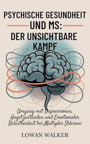 Psychische Gesundheit und MS: Der unsichtbare Kampf: Umgang mit Depressionen, Angstzuständen und emotionaler Belastbarkeit bei Multipler Sklerose