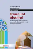 Trauer und Abschied: Vorlagen, Ideen und Gestaltungselemente für Begräbnisfeiern und Trauergottesdienste. Ideenwerkstatt Gottesdienste - Themenheft 2018