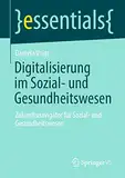 Digitalisierung im Sozial- und Gesundheitswesen: Zukunftsnavigator für Sozial- und Gesundheitswesen (essentials)