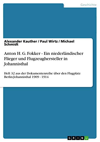 Anton H. G. Fokker - Ein niederländischer Flieger und Flugzeughersteller in Johannisthal: Heft 32 aus der Dokumentenreihe über den Flugplatz Berlin-Johannisthal 1909 - 1914