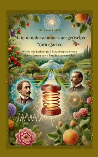 Mein wunderschöner energetischer Naturgarten: Wie du mit Lakhovskis & Schaubergers Lehren deinen Garten in ein Paradies verwandelst!