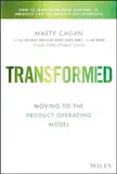 Transformed: Moving to the Product Operating Model (Silicon Valley Product Group)