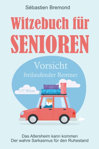 Witzebuch für Senioren: Vorsicht freilaufender Rentner - Das Altersheim kann kommen - Der wahre Sarkasmus für den Ruhestand