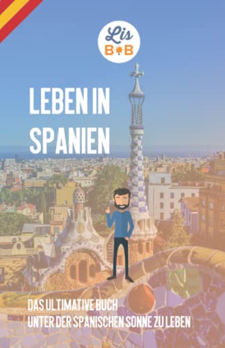 Leben in Spanien: Das ultimative Buch zum Leben unter der spanischen Sonne