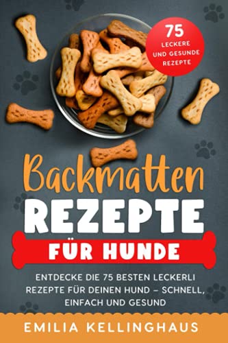 Backmatten Rezepte für Hunde: Entdecke die 75 besten Leckerli Rezepte für Deinen Hund – Schnell, einfach und gesund