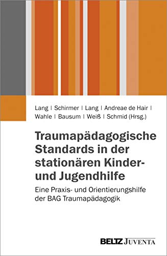 Traumapädagogische Standards in der stationären Kinder- und Jugendhilfe: Eine Praxis- und Orientierungshilfe der BAG Traumapädagogik