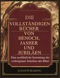 Die Vollständigen Bücher Henoch, Jasher und Jubiläen: Eine detaillierte Sammlung der verborgenen Schriften der Bibel