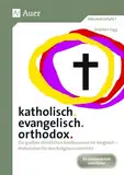 katholisch. evangelisch. orthodox.: Die großen christlichen Konfessionen im Vergleich - Materialien für den Religionsunterricht (5. bis 10. Klasse)