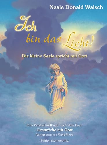 Ich bin das Licht!: Die kleine Seele spricht mit Gott (Edition Sternenprinz)