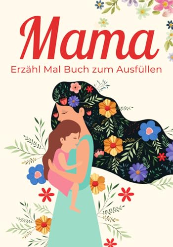 Mama Erzähl Mal Buch zum Ausfüllen: Ein persönliches Geschenk für die Mutter – zum Muttertag, Weihnachten oder Geburtstag | Das Erinnerungsalbum, das die Geschichte deiner Mutter bewahrt