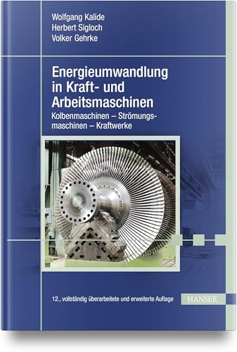 Energieumwandlung in Kraft- und Arbeitsmaschinen: Kolbenmaschinen - Strömungsmaschinen - Kraftwerke