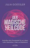 Der Magische Heilcode: Verändere dein Energiefeld für ein Leben voller Gesundheit, Liebe und Wohlstand - Leicht umsetzbare 15-Minuten-Tipps mit QR-Codes zu Audio- und Videoanleitungen